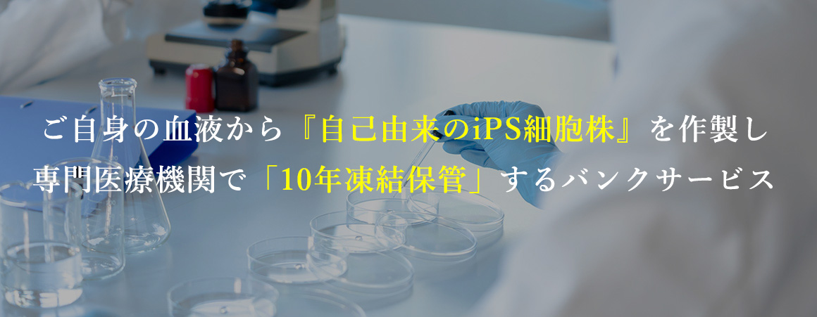 ご自身の血液から『自己由来のiPS細胞株』を作製し、専門医療機関で「10年凍結保管」するバンクサービス